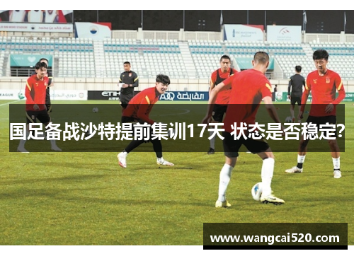 国足备战沙特提前集训17天 状态是否稳定?